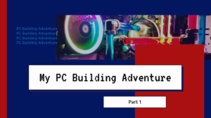 My PC Building Adventure Part 1